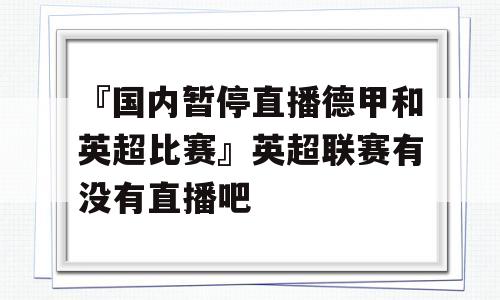 『国内暂停直播德甲和英超比赛』英超联赛有没有直播吧