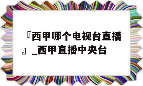 『西甲哪个电视台直播』_西甲直播中央台