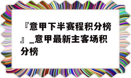 『意甲下半赛程积分榜』_意甲最新主客场积分榜