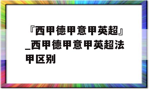 『西甲德甲意甲英超』_西甲德甲意甲英超法甲区别