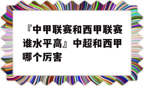 『中甲联赛和西甲联赛谁水平高』中超和西甲哪个厉害