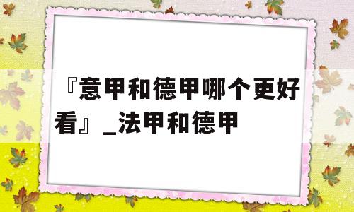 『意甲和德甲哪个更好看』_法甲和德甲