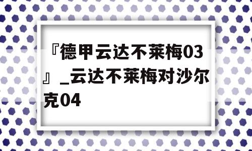 『德甲云达不莱梅03』_云达不莱梅对沙尔克04