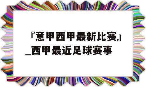 『意甲西甲最新比赛』_西甲最近足球赛事