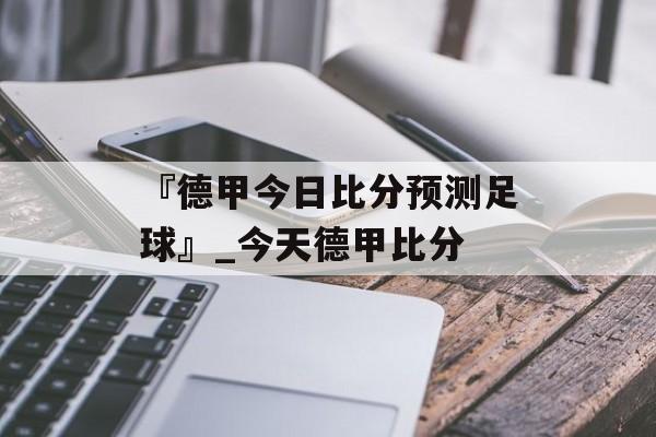 『德甲今日比分预测足球』_今天德甲比分