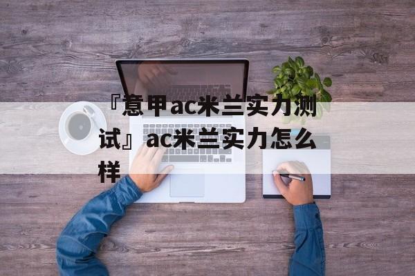 『意甲ac米兰实力测试』ac米兰实力怎么样