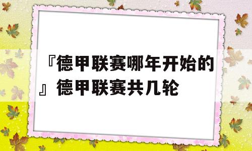 『德甲联赛哪年开始的』德甲联赛共几轮