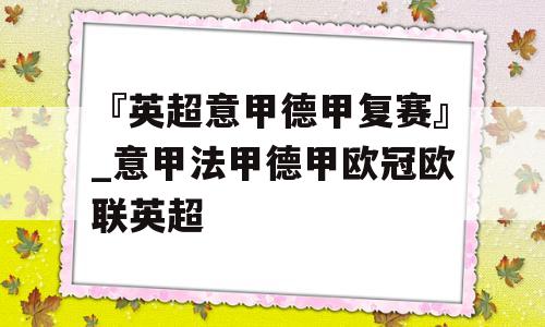 『英超意甲德甲复赛』_意甲法甲德甲欧冠欧联英超