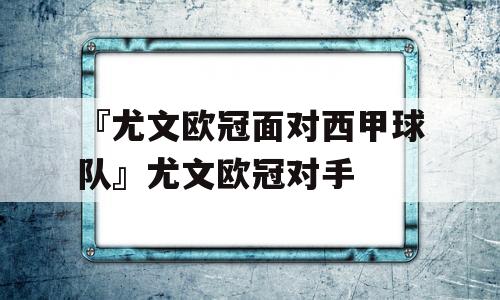 『尤文欧冠面对西甲球队』尤文欧冠对手