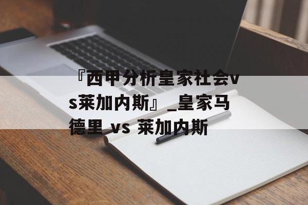 『西甲分析皇家社会vs莱加内斯』_皇家马德里 vs 莱加内斯