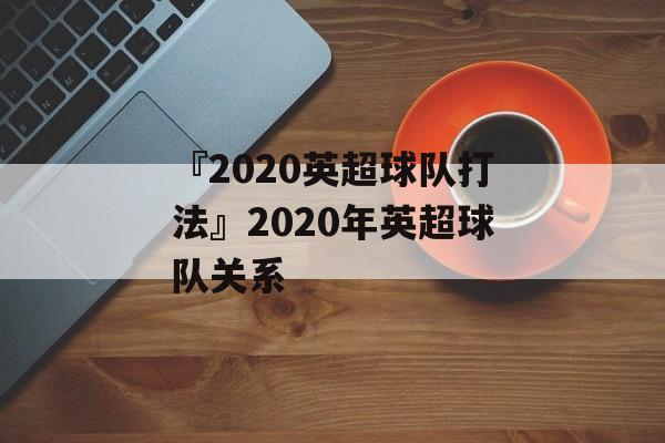 『2020英超球队打法』2020年英超球队关系