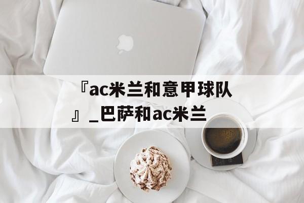 『ac米兰和意甲球队』_巴萨和ac米兰