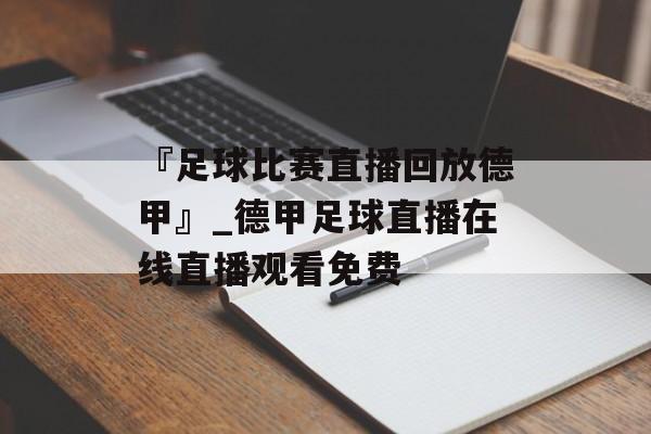 『足球比赛直播回放德甲』_德甲足球直播在线直播观看免费