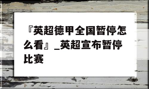 『英超德甲全国暂停怎么看』_英超宣布暂停比赛