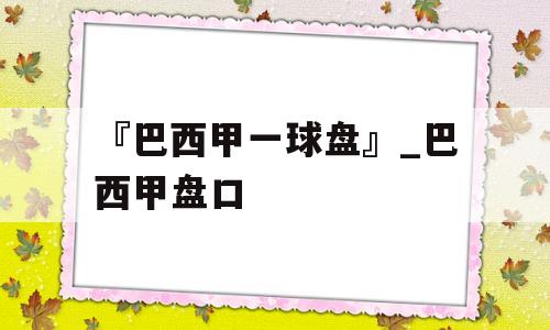 『巴西甲一球盘』_巴西甲盘口