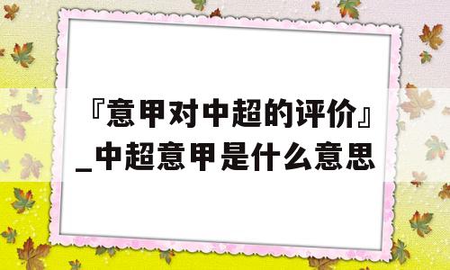 『意甲对中超的评价』_中超意甲是什么意思