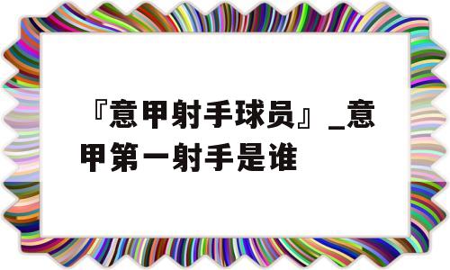 『意甲射手球员』_意甲第一射手是谁