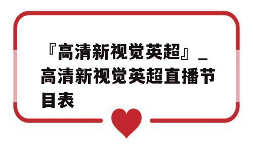 『高清新视觉英超』_高清新视觉英超直播节目表