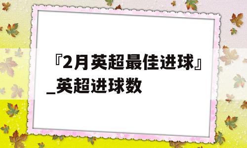 『2月英超最佳进球』_英超进球数