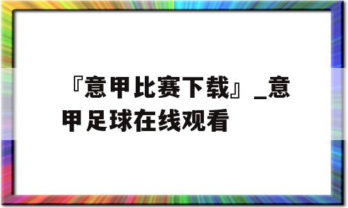 『意甲比赛下载』_意甲足球在线观看