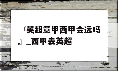 『英超意甲西甲会远吗』_西甲去英超