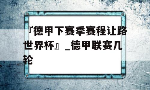 『德甲下赛季赛程让路世界杯』_德甲联赛几轮