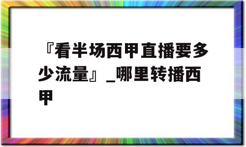 『看半场西甲直播要多少流量』_哪里转播西甲