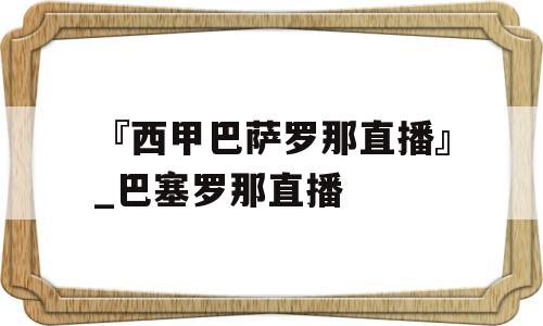 『西甲巴萨罗那直播』_巴塞罗那直播