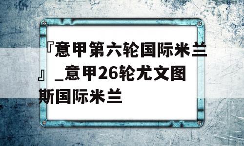 『意甲第六轮国际米兰』_意甲26轮尤文图斯国际米兰