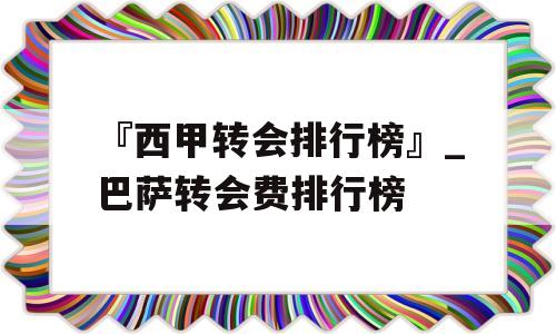 『西甲转会排行榜』_巴萨转会费排行榜