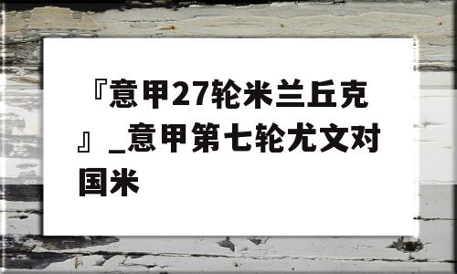 『意甲27轮米兰丘克』_意甲第七轮尤文对国米