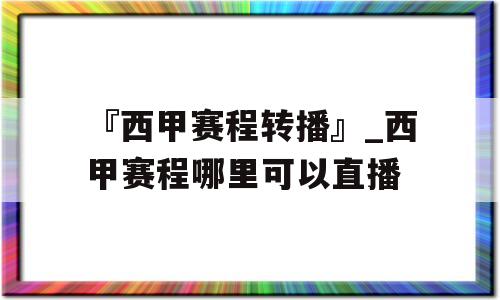 『西甲赛程转播』_西甲赛程哪里可以直播