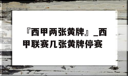 『西甲两张黄牌』_西甲联赛几张黄牌停赛