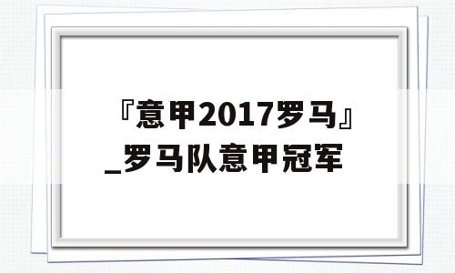 『意甲2017罗马』_罗马队意甲冠军