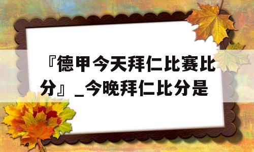 『德甲今天拜仁比赛比分』_今晚拜仁比分是