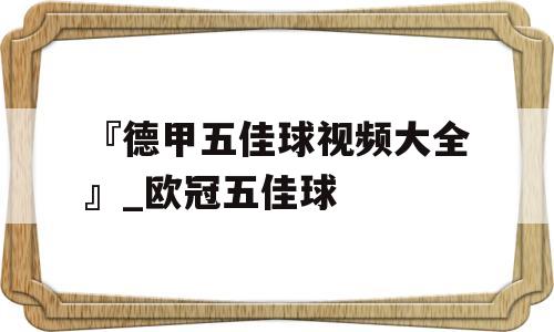 『德甲五佳球视频大全』_欧冠五佳球