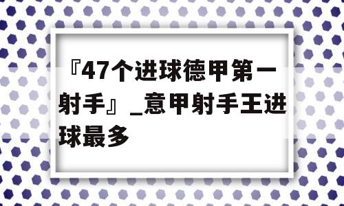 『47个进球德甲第一射手』_意甲射手王进球最多