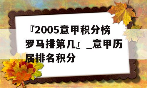 『2005意甲积分榜罗马排第几』_意甲历届排名积分