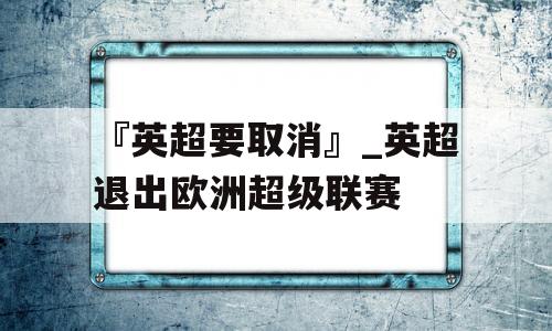 『英超要取消』_英超退出欧洲超级联赛