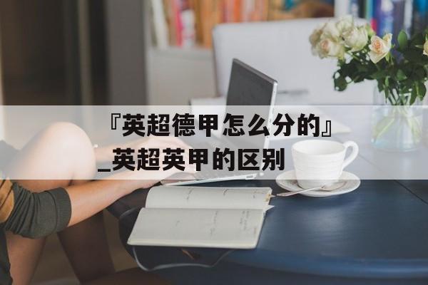 『英超德甲怎么分的』_英超英甲的区别