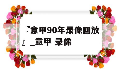 『意甲90年录像回放』_意甲 录像