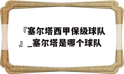 『塞尔塔西甲保级球队』_塞尔塔是哪个球队