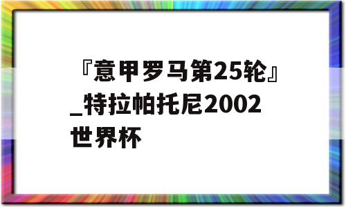 『意甲罗马第25轮』_特拉帕托尼2002世界杯