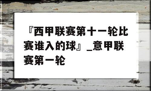 『西甲联赛第十一轮比赛谁入的球』_意甲联赛第一轮