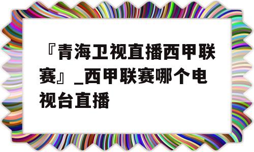 『青海卫视直播西甲联赛』_西甲联赛哪个电视台直播