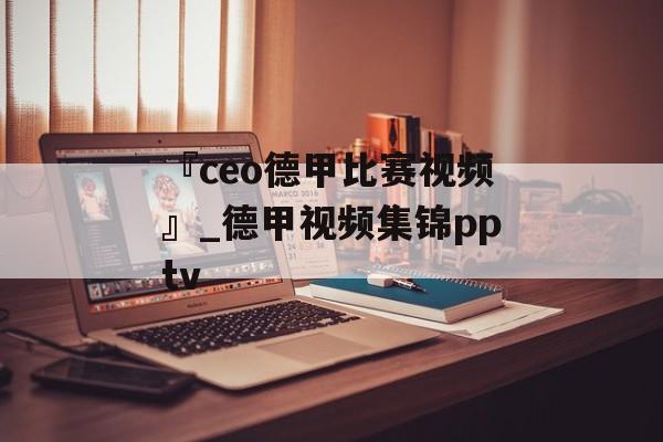 『ceo德甲比赛视频』_德甲视频集锦pptv