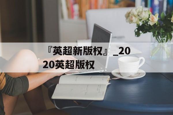 『英超新版权』_2020英超版权