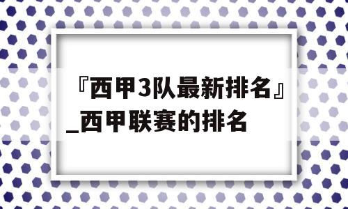 『西甲3队最新排名』_西甲联赛的排名