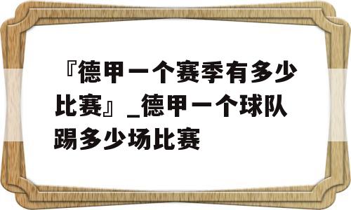 『德甲一个赛季有多少比赛』_德甲一个球队踢多少场比赛