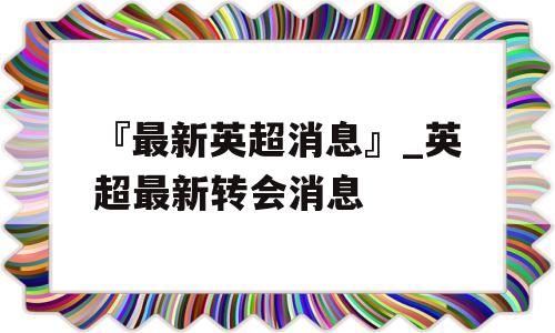 『最新英超消息』_英超最新转会消息